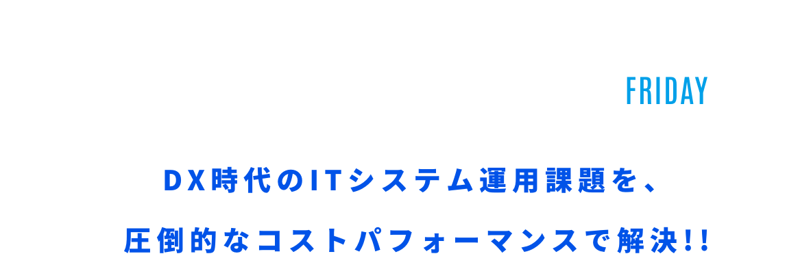 2023.04.21 Friday 13:00 Start DX時代のITシステム運用課題を、圧倒的なコストパフォーマンスで解決!!