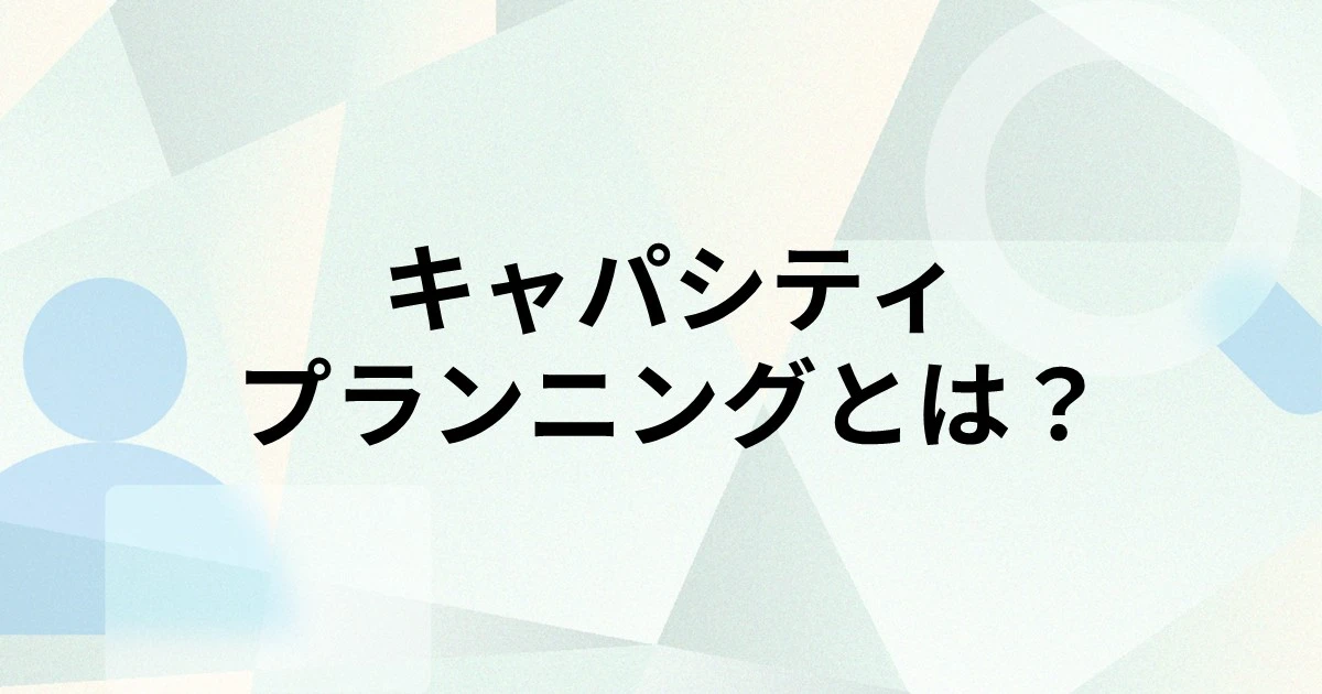 キャパシティプランニングとは？キャパシティ管理との違いや目的、手順、課題を解説