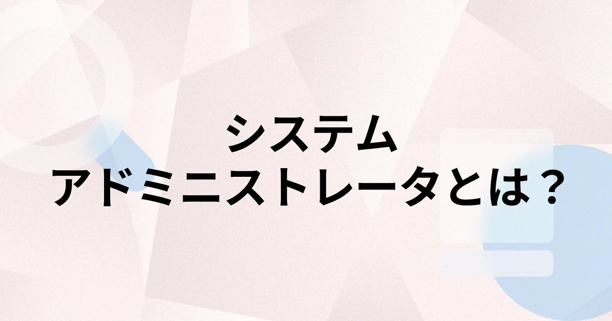 システムアドミニストレータとは？主な業務内容や求められるスキルを解説