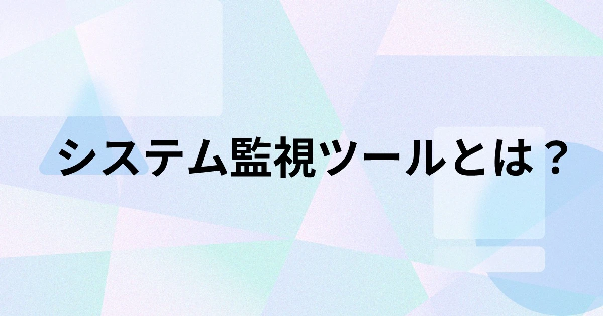 システム監視ツールとは？機能や種類、導入するメリット、選び方を解説