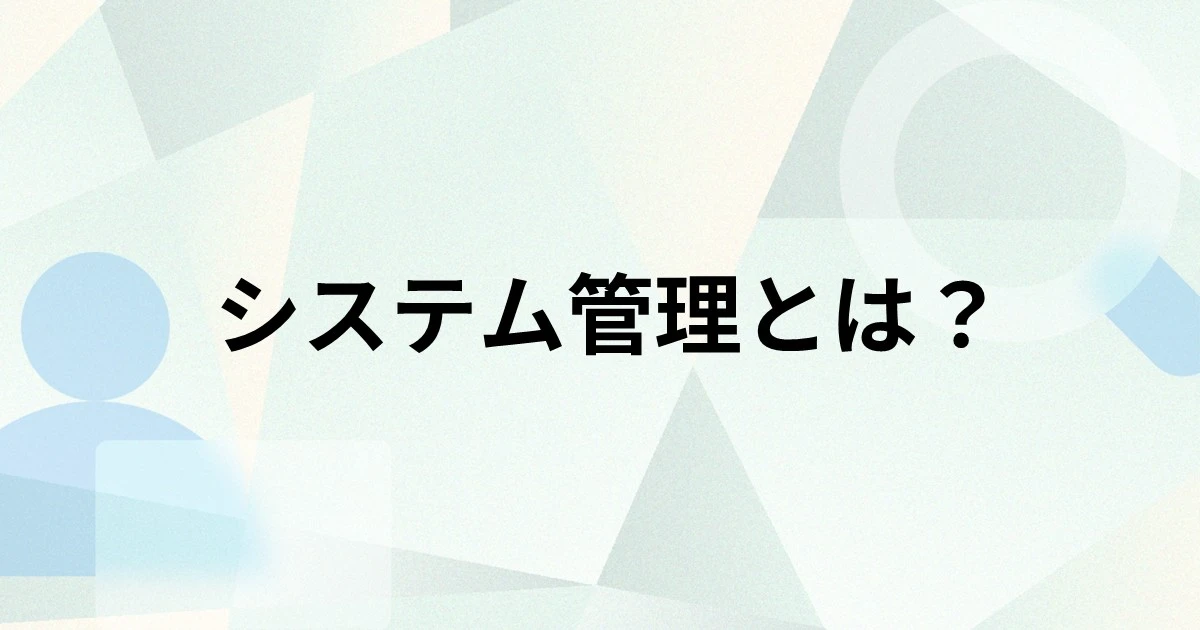 システム管理とは？業務内容やスキル、資格、課題、効率化する方法を解説