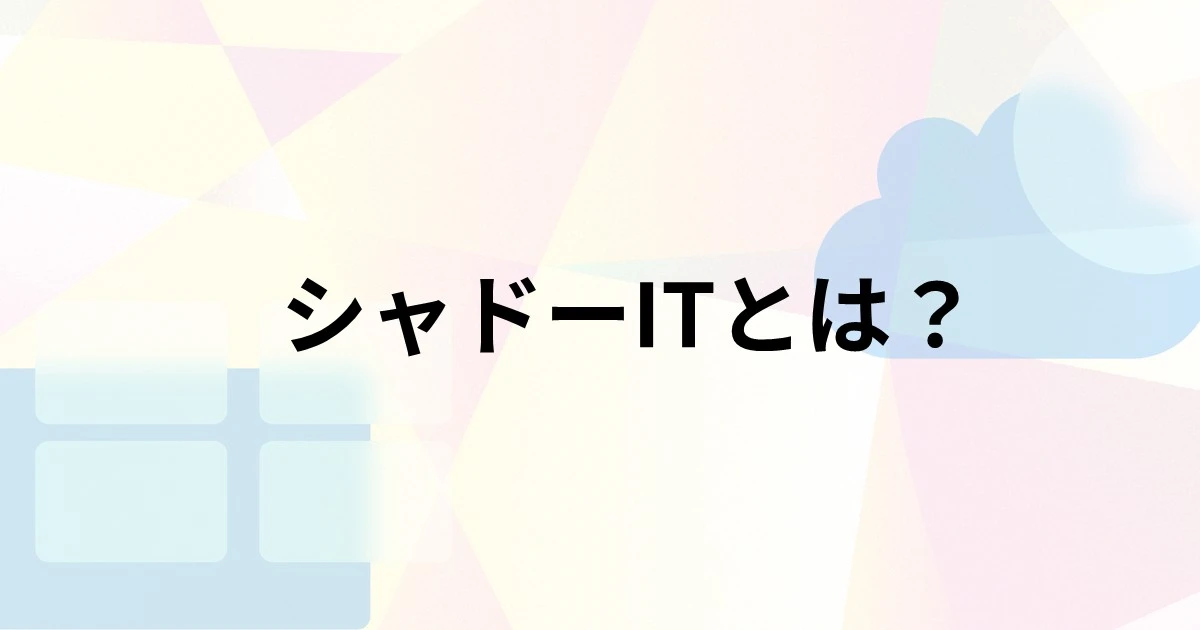 シャドーITとは？発生原因や具体例、対策を解説
