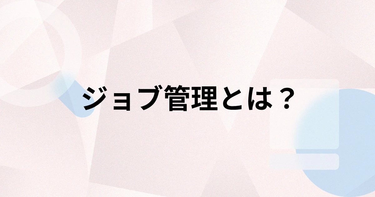 ジョブ管理とは？システムの基本機能や導入するメリット、選び方を解説