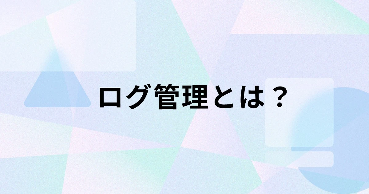 ログ管理とは？目的や課題、システム選びのポイントを解説