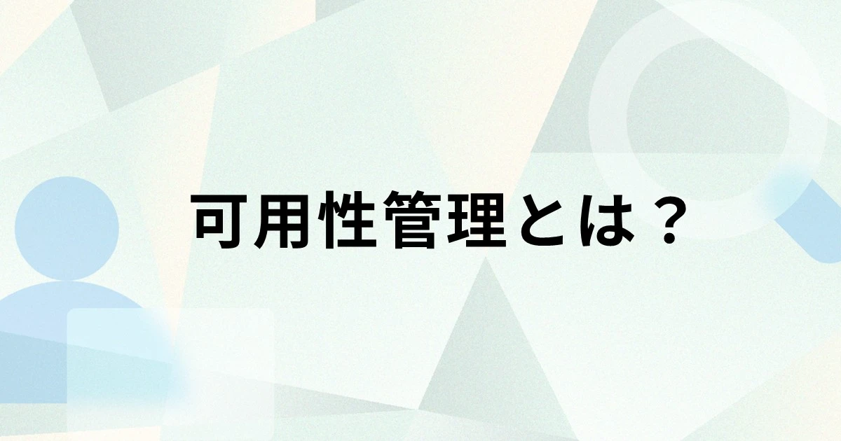 可用性管理とは？キャパシティ管理との違いや構成要素、運用プロセスを解説
