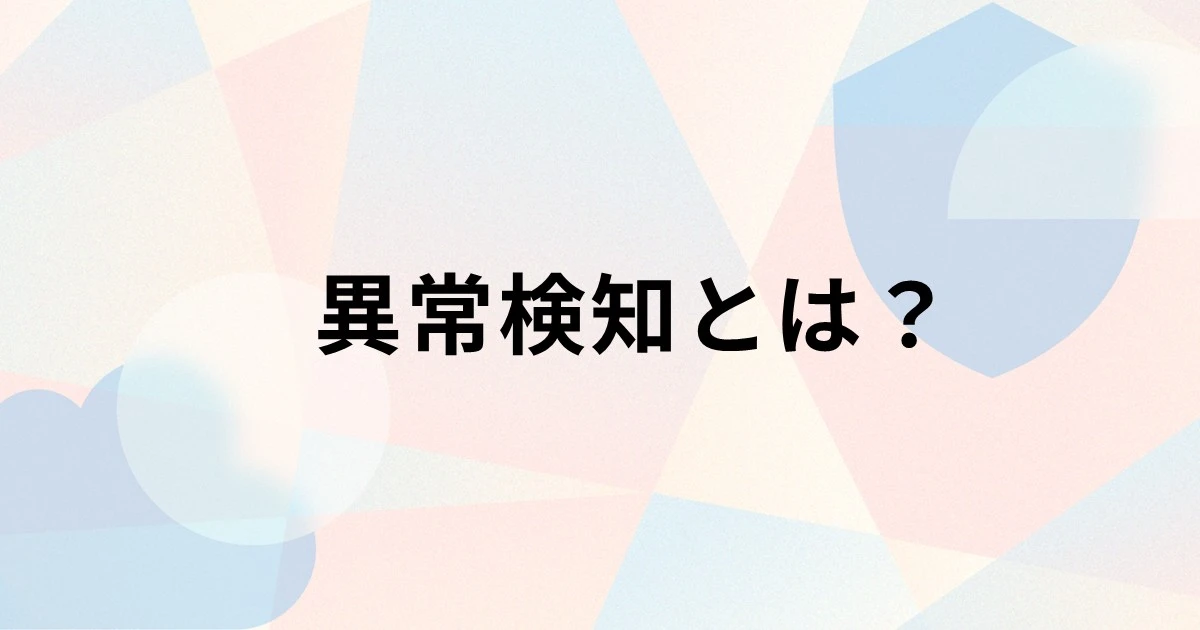 異常検知とは？仕組みや機械学習の種類、代表的な手法、活用事例を解説