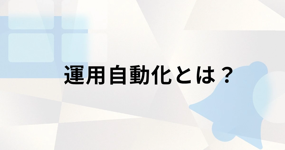 運用自動化とは？企業が得られるメリットや進め方、事例を解説