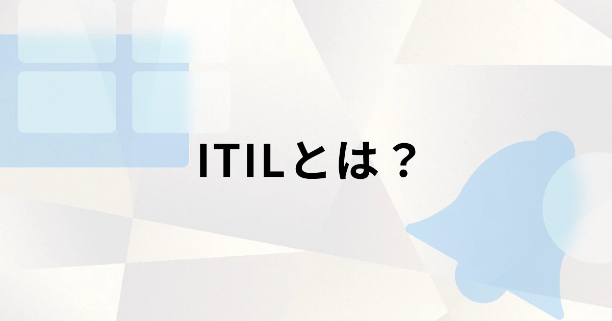 ITILとは？ITIL4で強化されたポイントや導入するメリット、注意点を解説