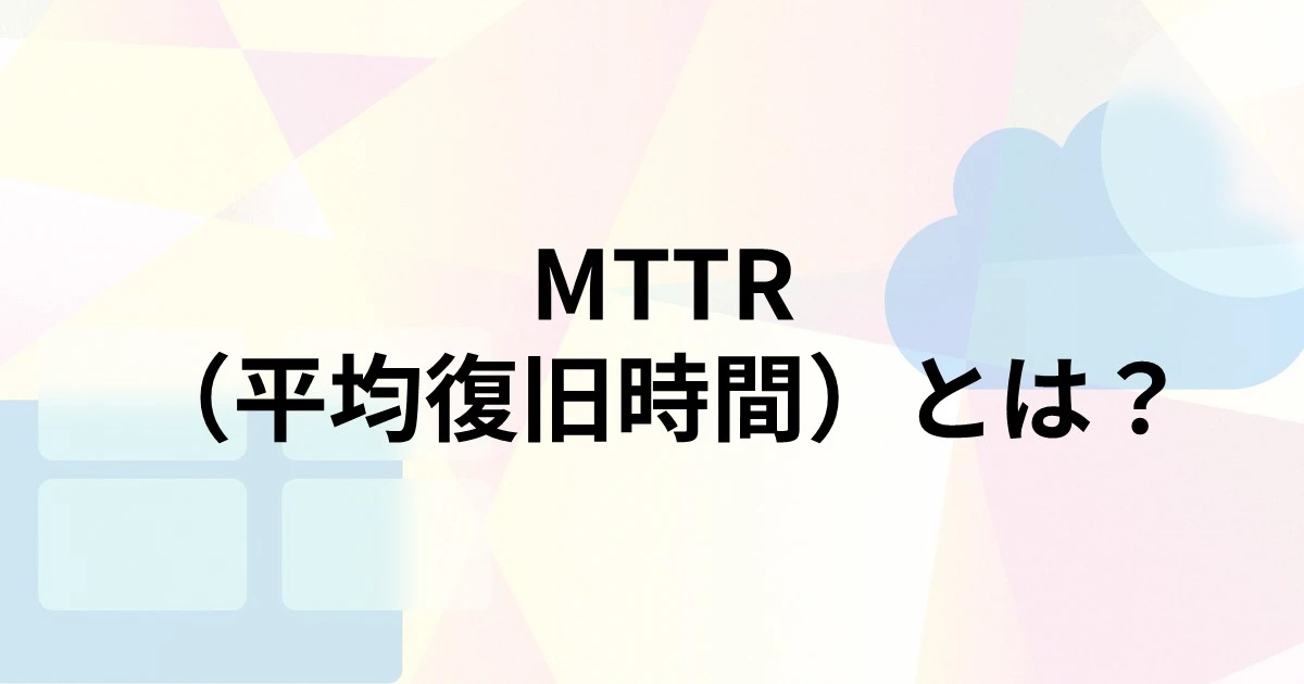 MTTR（平均復旧時間）とは？MTBF・MTTFとの違いや計算方法・短縮のポイントを解説