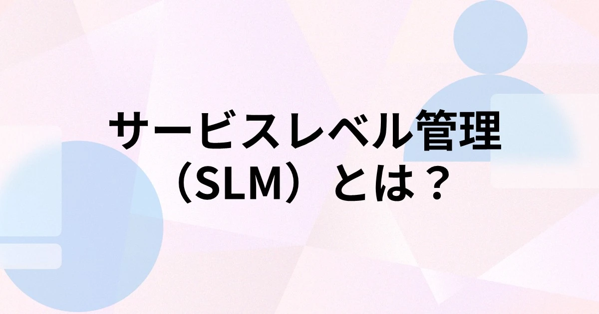 サービスレベル管理（SLM）とは？プロセスやメリット、課題を解説