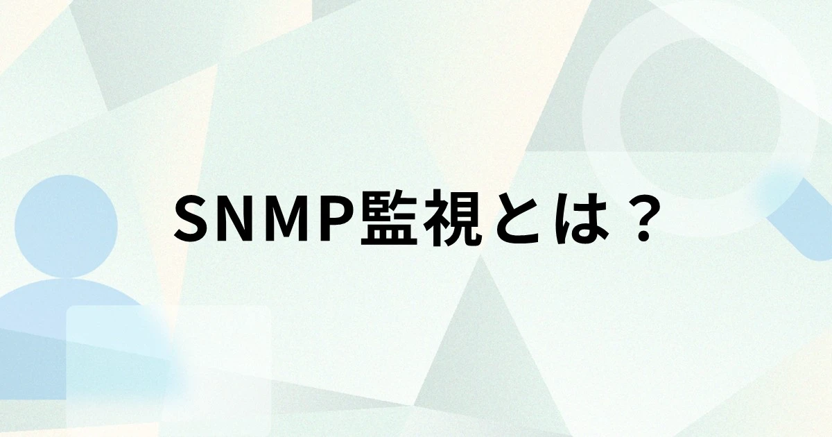 SNMP監視とは？仕組みやメリット・デメリット、ツールの選び方を解説