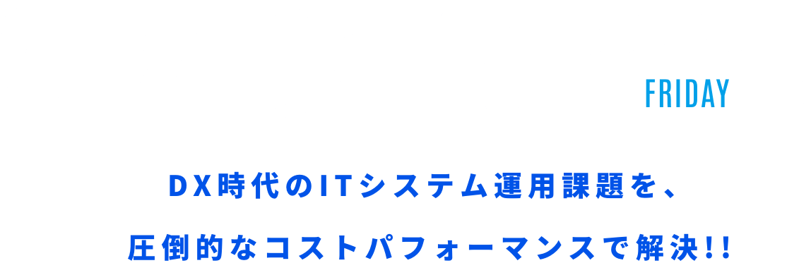 2024.04.19 FRIDAY 13:00 Start DX時代のITシステム運用課題を、圧倒的なコストパフォーマンスで解決!!